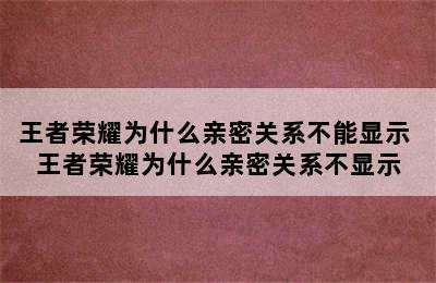 王者荣耀为什么亲密关系不能显示 王者荣耀为什么亲密关系不显示